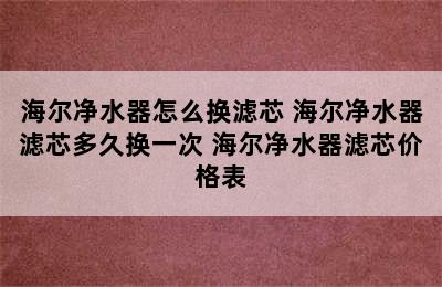 海尔净水器怎么换滤芯 海尔净水器滤芯多久换一次 海尔净水器滤芯价格表